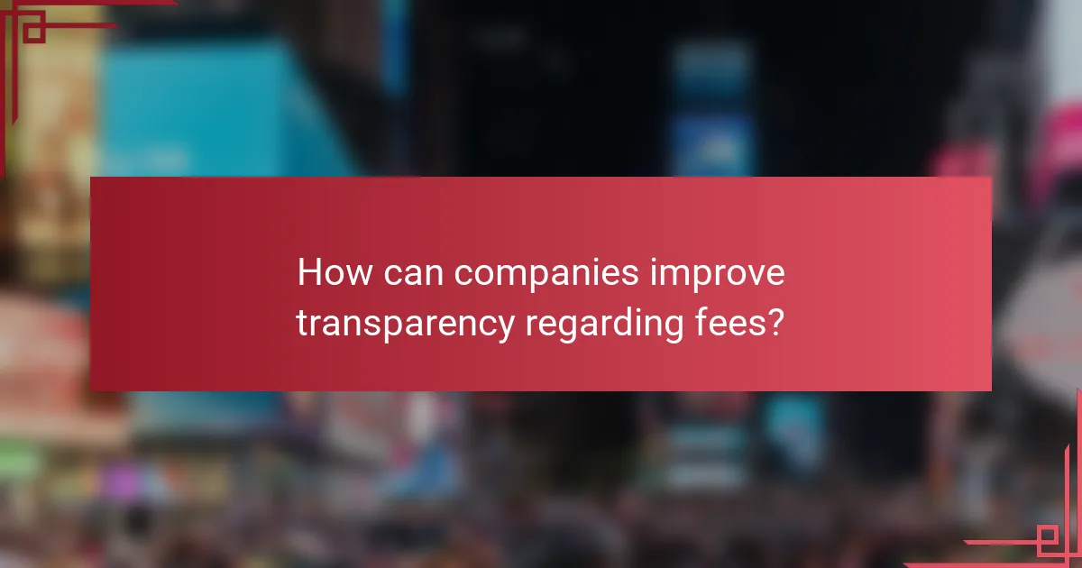 How can companies improve transparency regarding fees?
