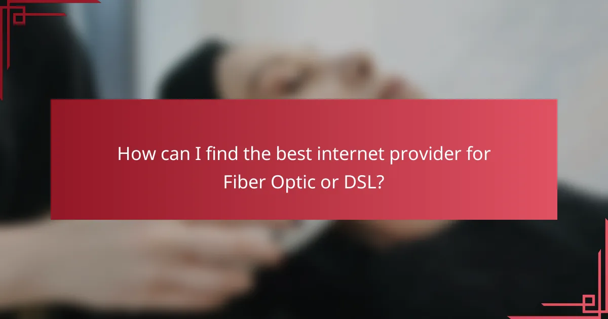 How can I find the best internet provider for Fiber Optic or DSL?