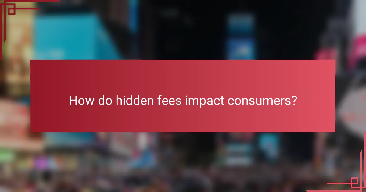 How do hidden fees impact consumers?