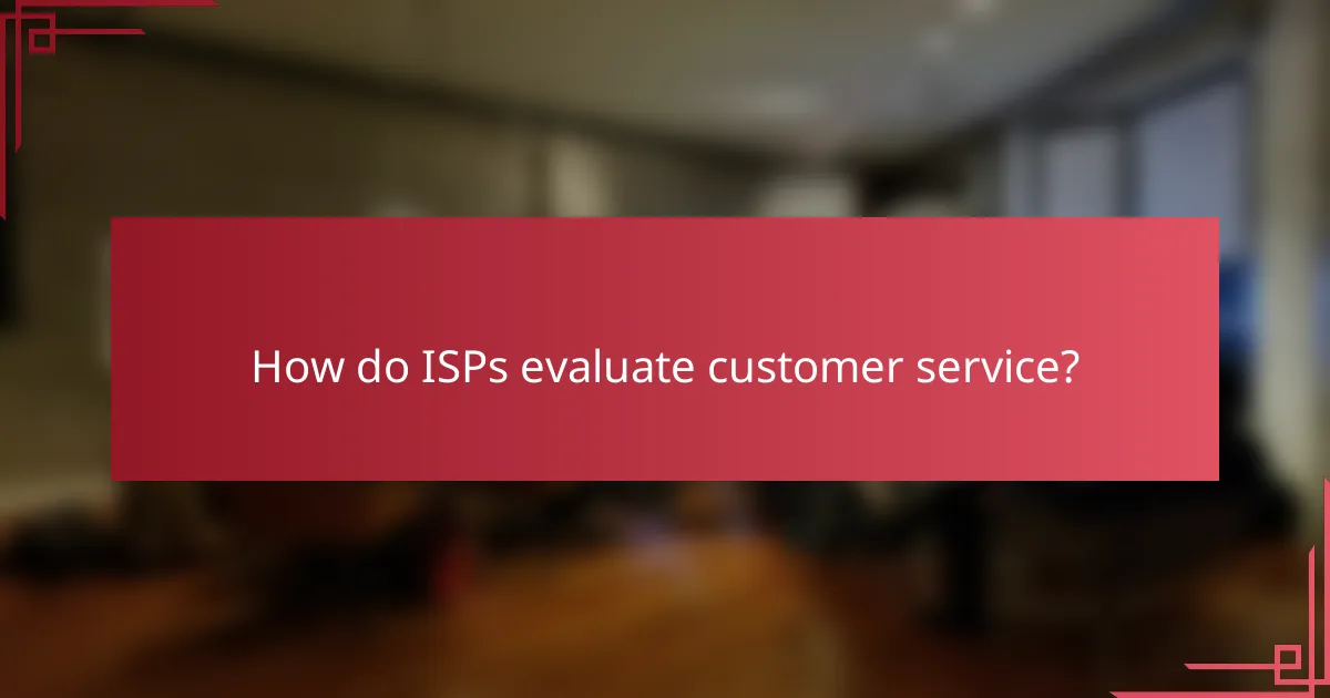 How do ISPs evaluate customer service?