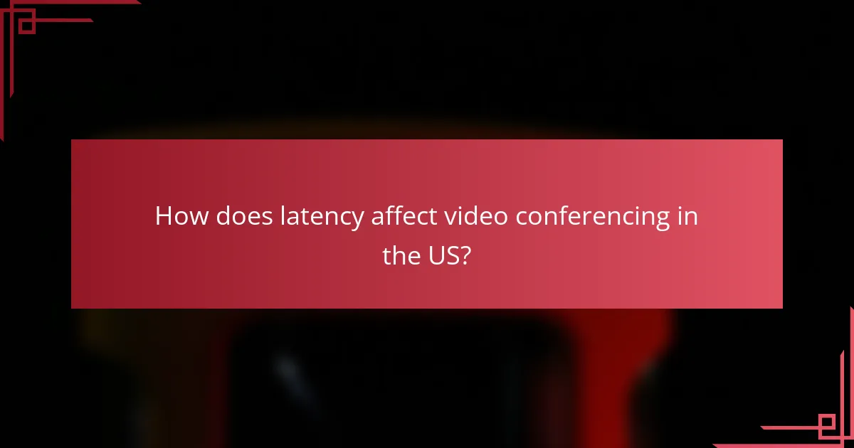 How does latency affect video conferencing in the US?