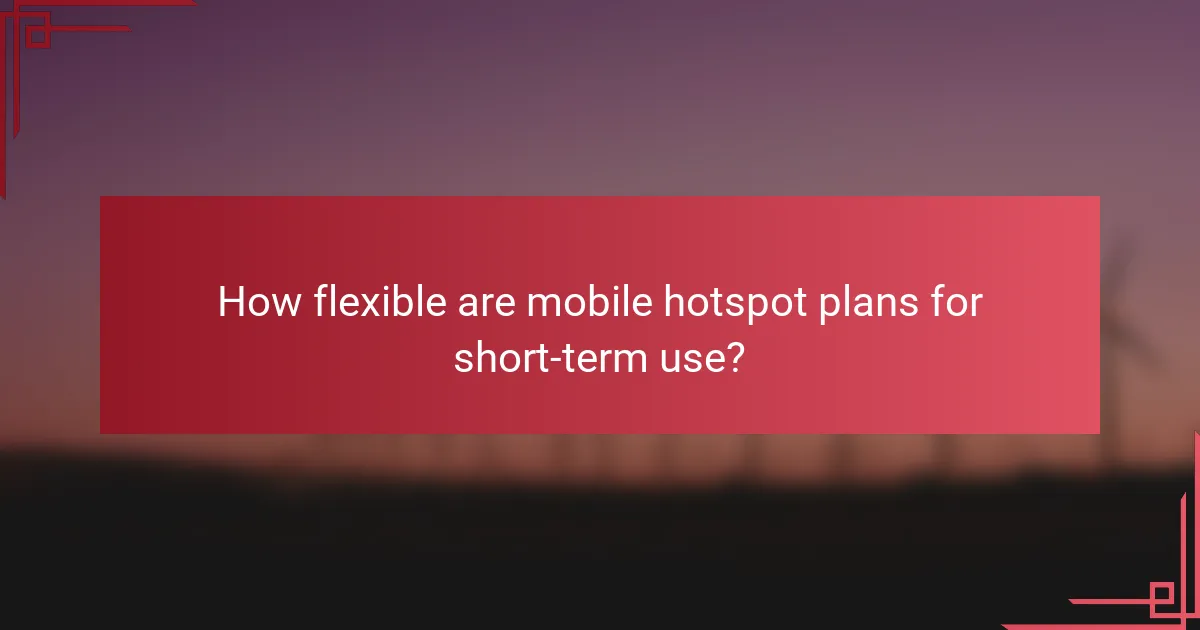 How flexible are mobile hotspot plans for short-term use?