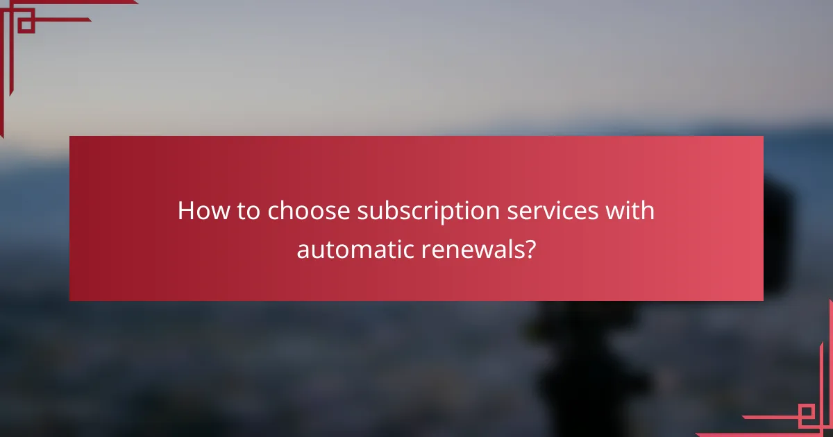 How to choose subscription services with automatic renewals?