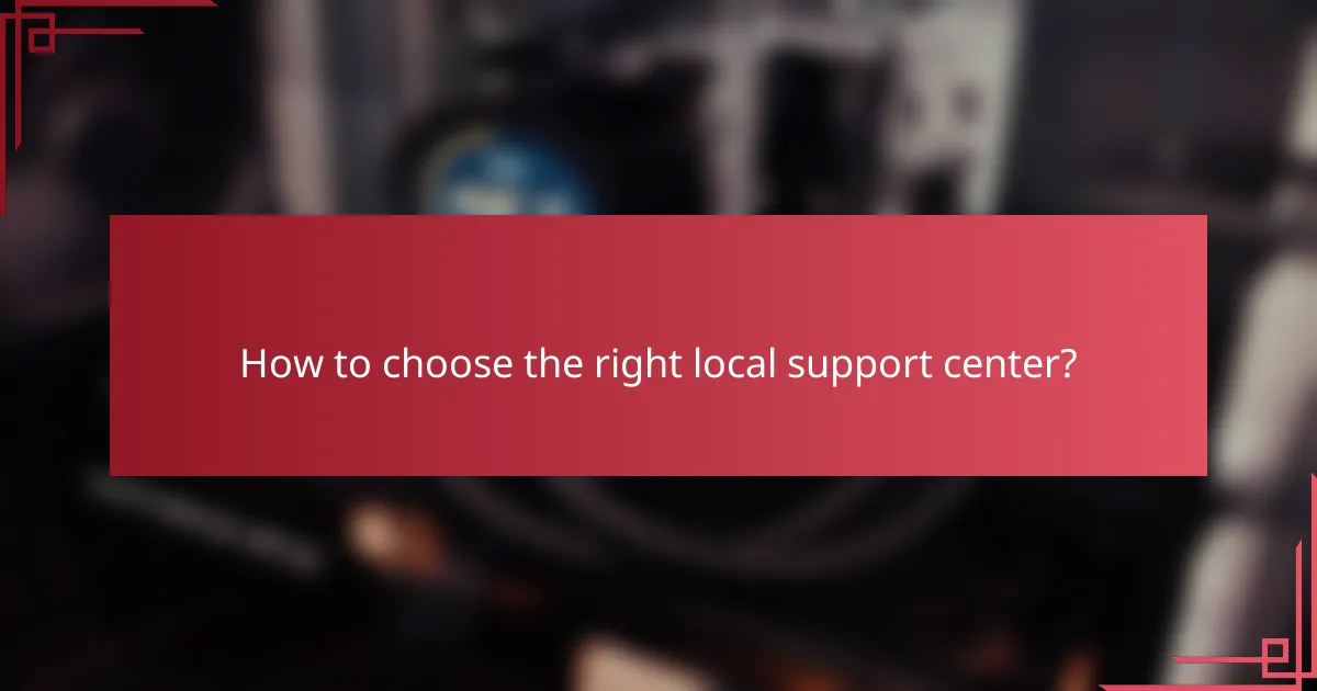How to choose the right local support center?