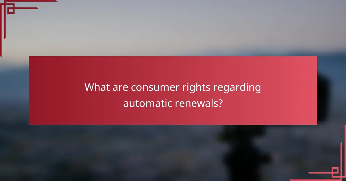 What are consumer rights regarding automatic renewals?