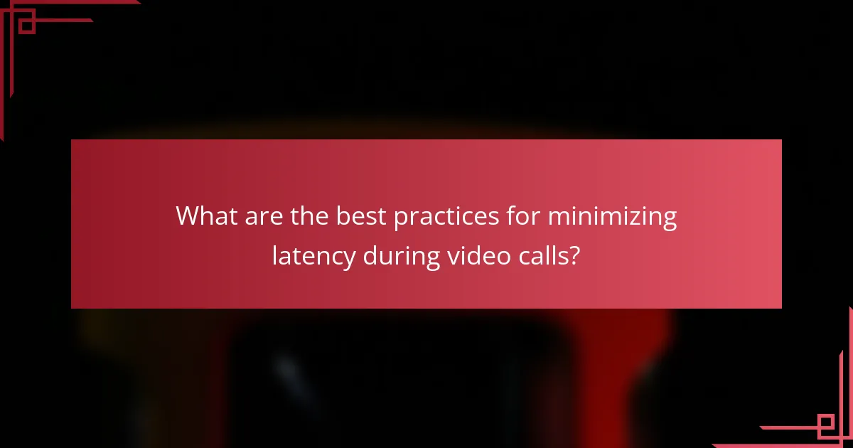 What are the best practices for minimizing latency during video calls?