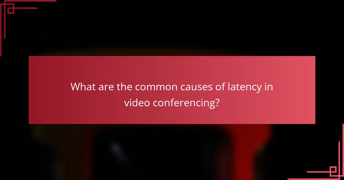 What are the common causes of latency in video conferencing?