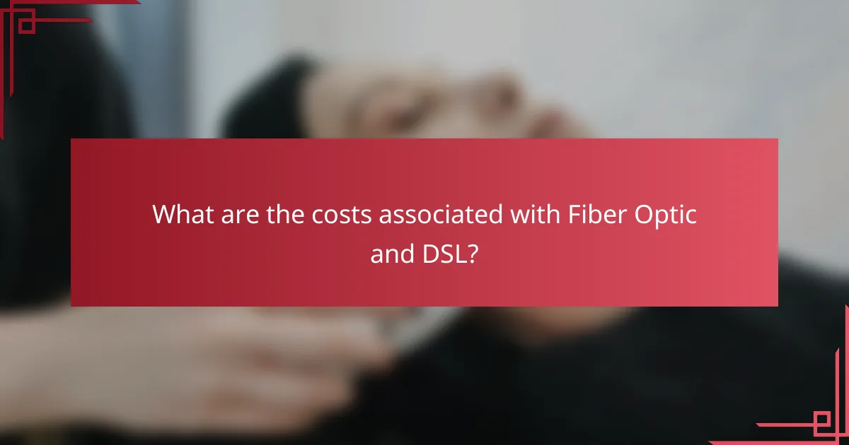 What are the costs associated with Fiber Optic and DSL?