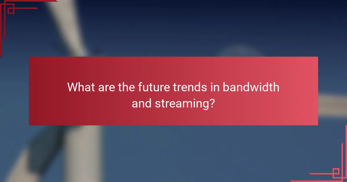 What are the future trends in bandwidth and streaming?