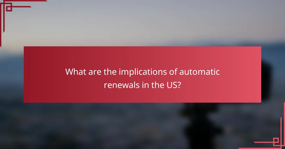 What are the implications of automatic renewals in the US?