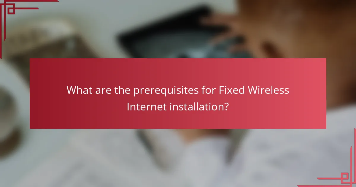 What are the prerequisites for Fixed Wireless Internet installation?
