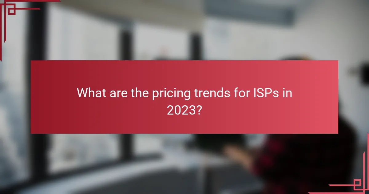 What are the pricing trends for ISPs in 2023?