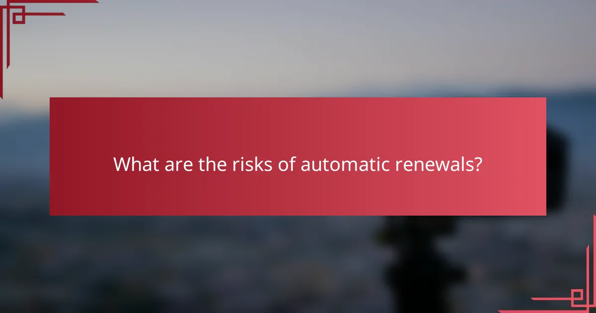 What are the risks of automatic renewals?
