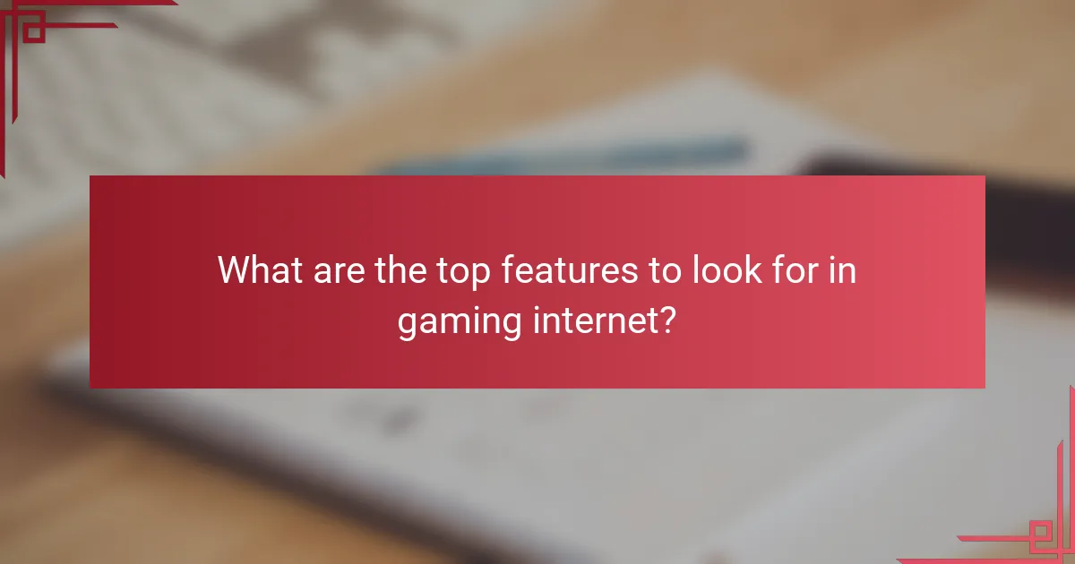 What are the top features to look for in gaming internet?