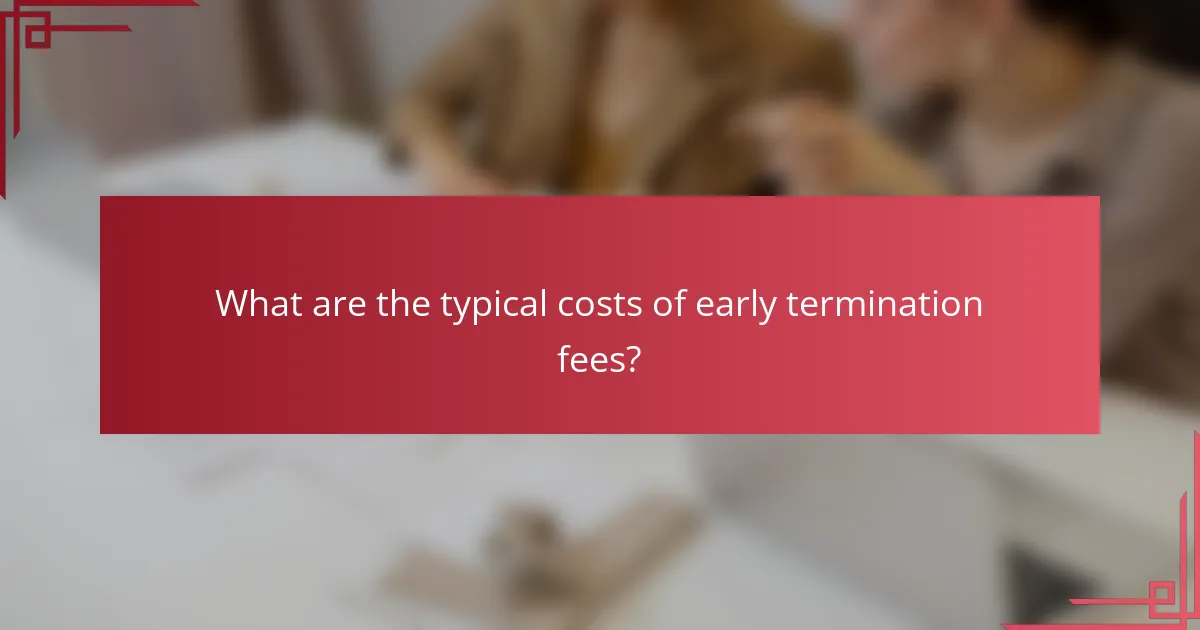 What are the typical costs of early termination fees?