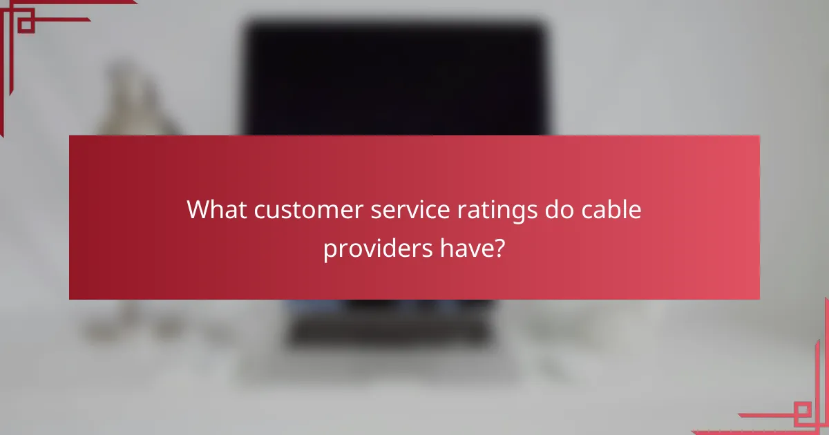 What customer service ratings do cable providers have?