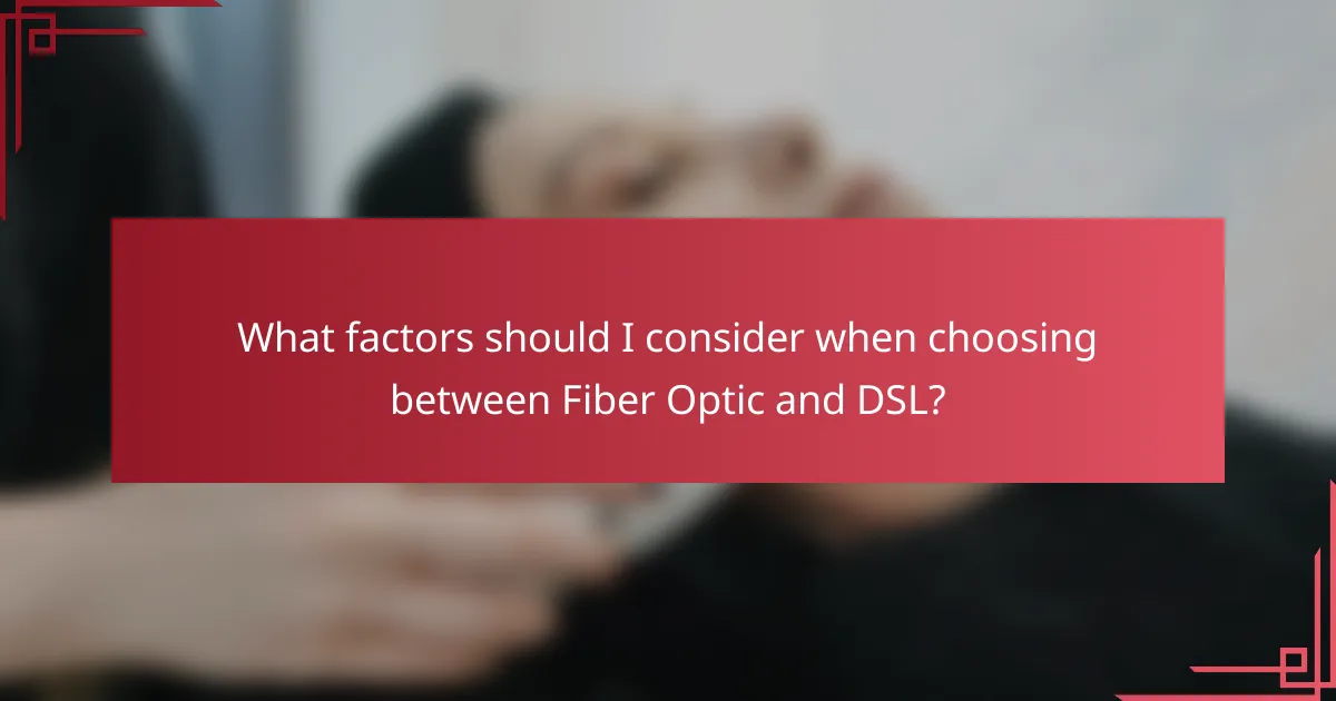 What factors should I consider when choosing between Fiber Optic and DSL?