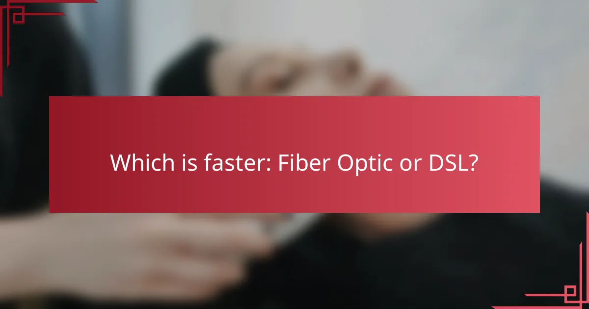 Which is faster: Fiber Optic or DSL?