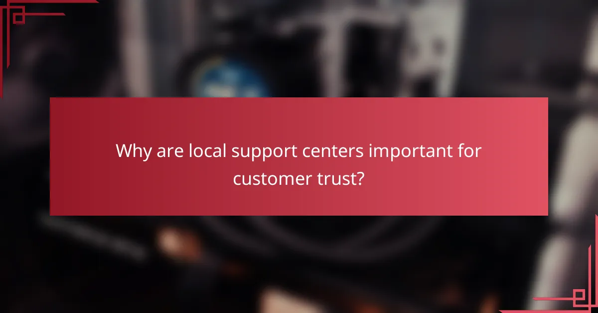 Why are local support centers important for customer trust?